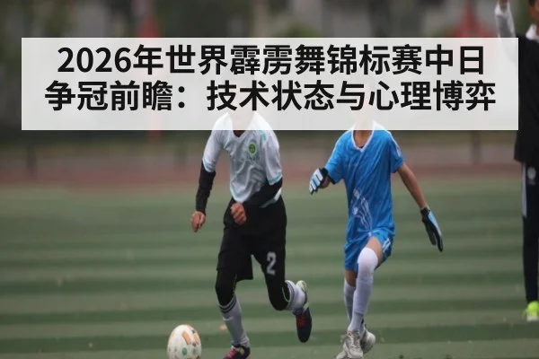 2026年世界霹雳舞锦标赛中日争冠前瞻：技术状态与心理博弈
